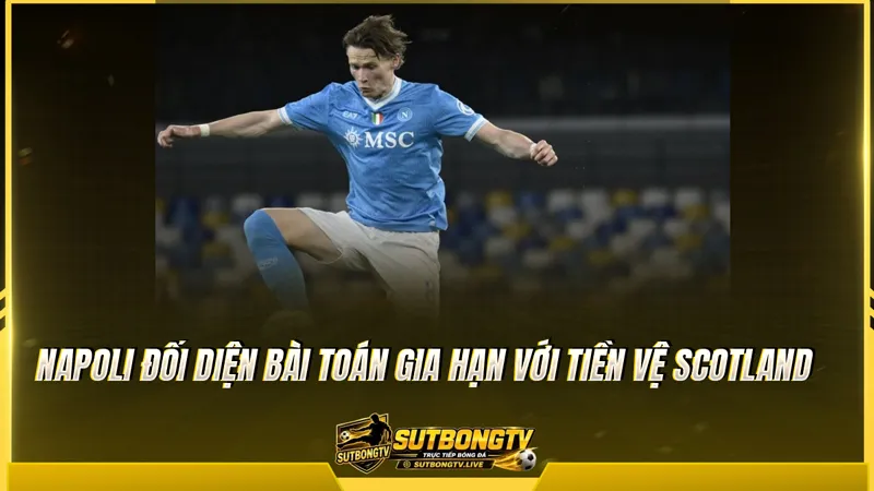 Napoli đối diện bài toán gia hạn với tiền vệ Scotland Napoli đối diện bài toán gia hạn với tiền vệ Scotland